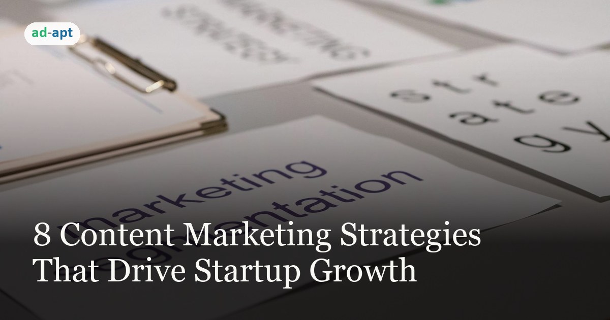 8 Content Marketing Strategies That Drive Startup Growth